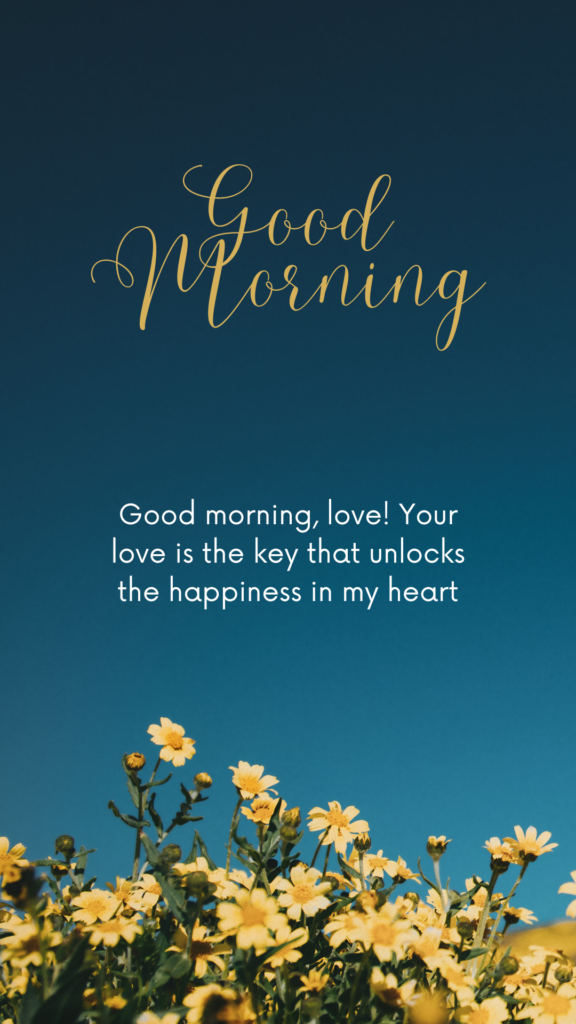 Good morning, love! Your love is the key that unlocks the happiness in my heart