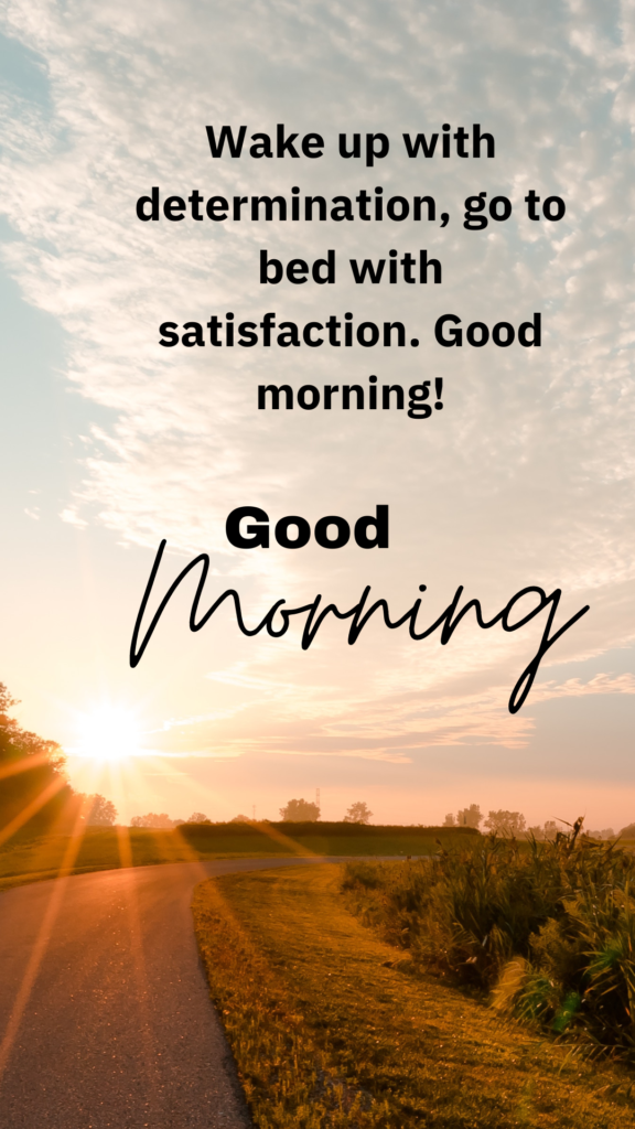 Wake up with determination, go to bed with satisfaction. Good morning!